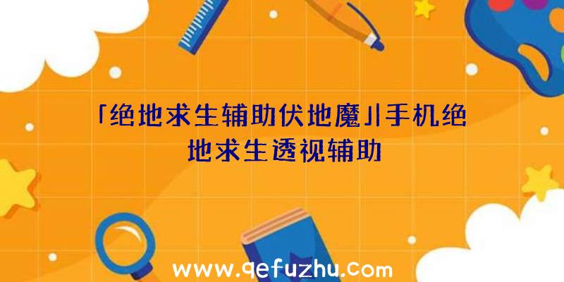 「绝地求生辅助伏地魔」|手机绝地求生透视辅助